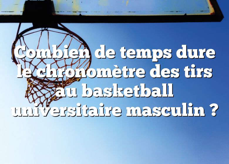 Combien de temps dure le chronomètre des tirs au basketball universitaire masculin ?